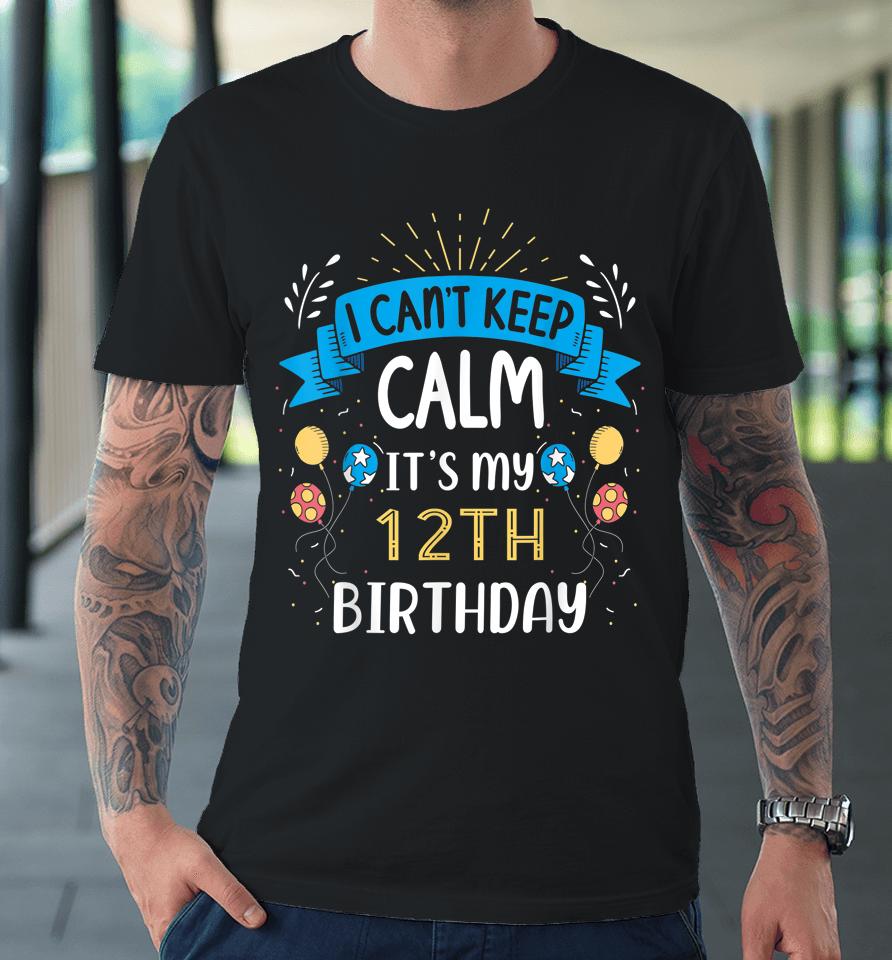 I Can't Keep Calm It's My 12Th Birthday Gifts 12 Year Old Premium T-Shirt