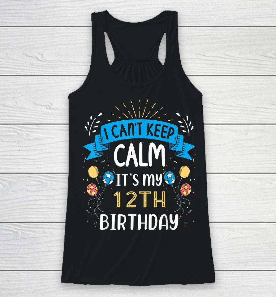 I Can't Keep Calm It's My 12Th Birthday Gifts 12 Year Old Racerback Tank
