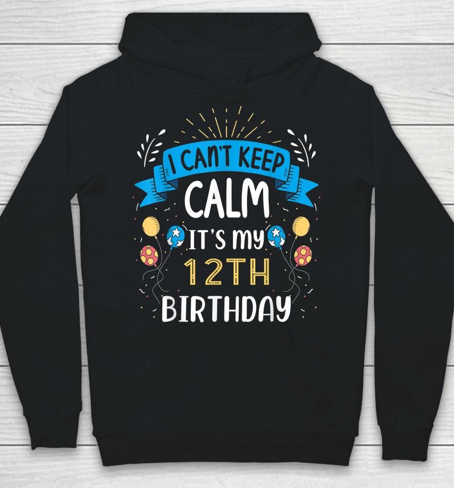 I Can't Keep Calm It's My 12Th Birthday Gifts 12 Year Old Hoodie