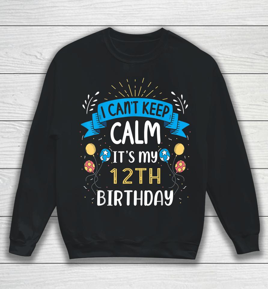 I Can't Keep Calm It's My 12Th Birthday Gifts 12 Year Old Sweatshirt