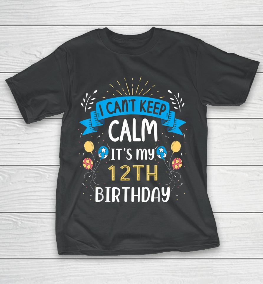 I Can't Keep Calm It's My 12Th Birthday Gifts 12 Year Old T-Shirt