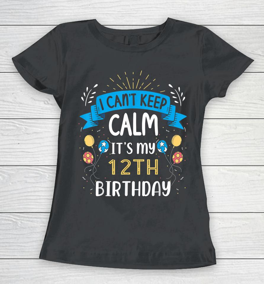 I Can't Keep Calm It's My 12Th Birthday Gifts 12 Year Old Women T-Shirt