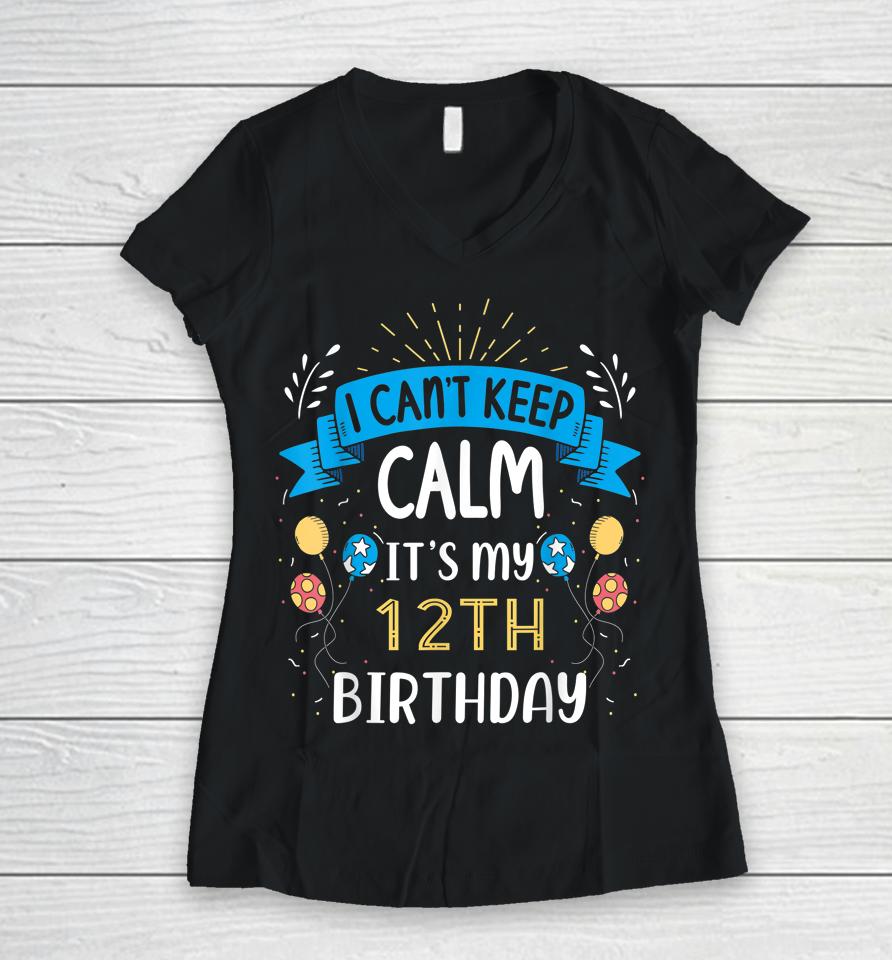 I Can't Keep Calm It's My 12Th Birthday Gifts 12 Year Old Women V-Neck T-Shirt