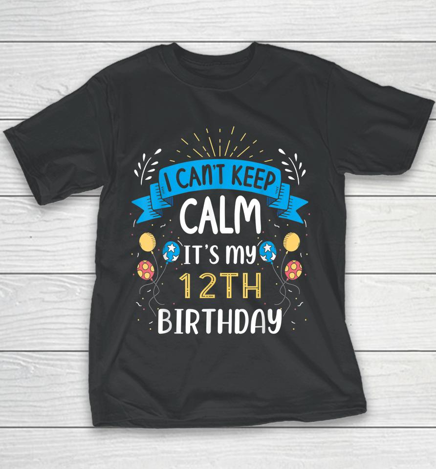 I Can't Keep Calm It's My 12Th Birthday Gifts 12 Year Old Youth T-Shirt