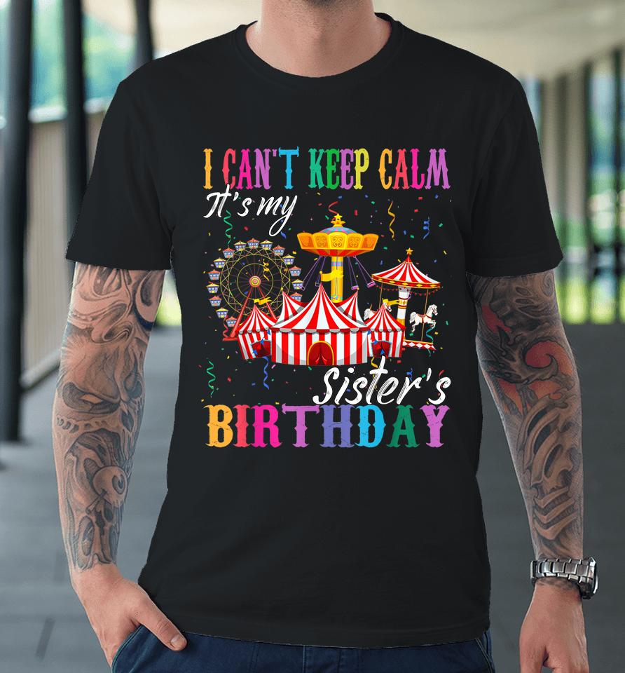 I Can't Keep Calm It's My Sister Birthday Circus Theme Party Premium T-Shirt