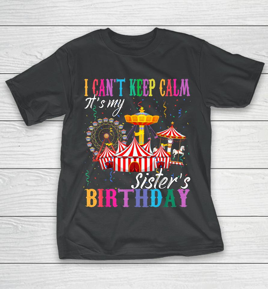 I Can't Keep Calm It's My Sister Birthday Circus Theme Party T-Shirt