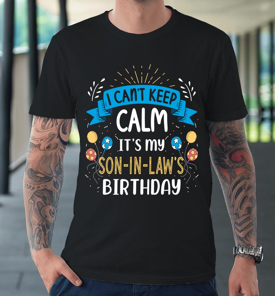 I Can't Keep Calm It's My Son In Law Birthday Premium T-Shirt