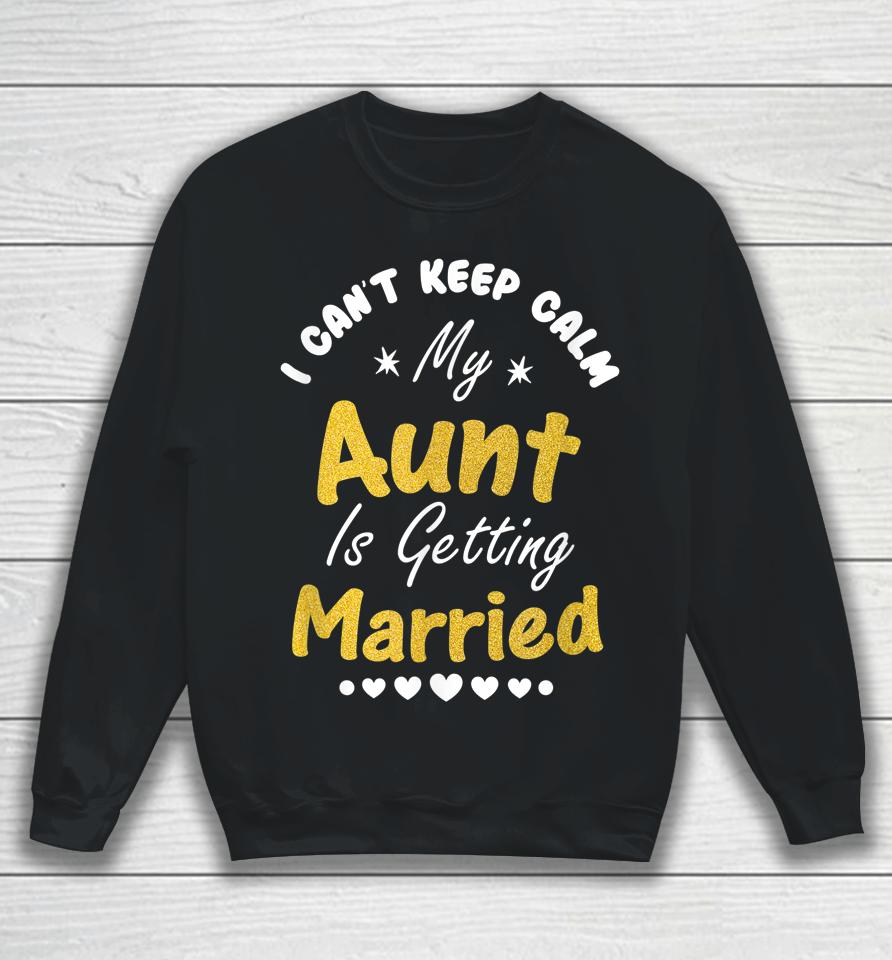I Can't Keep Calm My Aunt Is Getting Married Sweatshirt