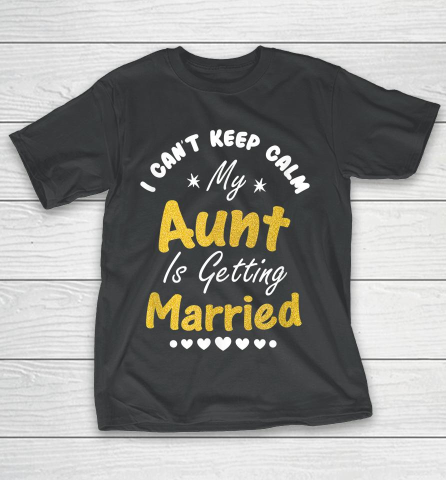 I Can't Keep Calm My Aunt Is Getting Married T-Shirt