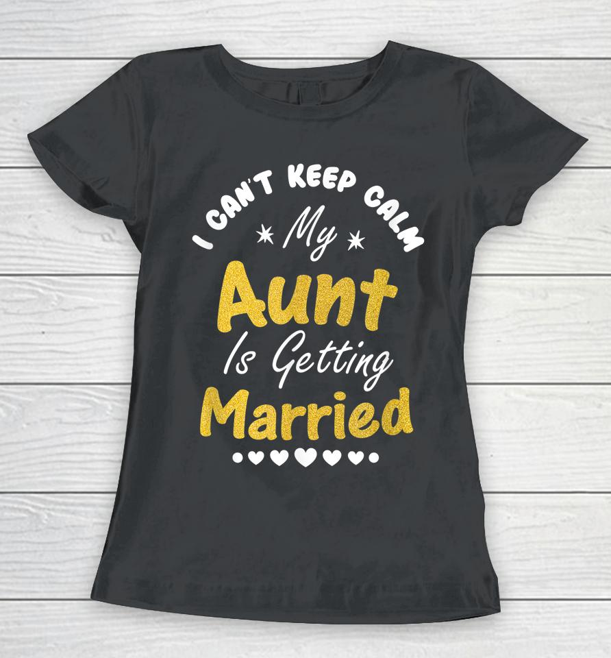 I Can't Keep Calm My Aunt Is Getting Married Women T-Shirt