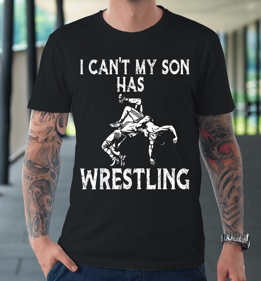 I Can't My Son Has Wrestling Premium T-Shirt