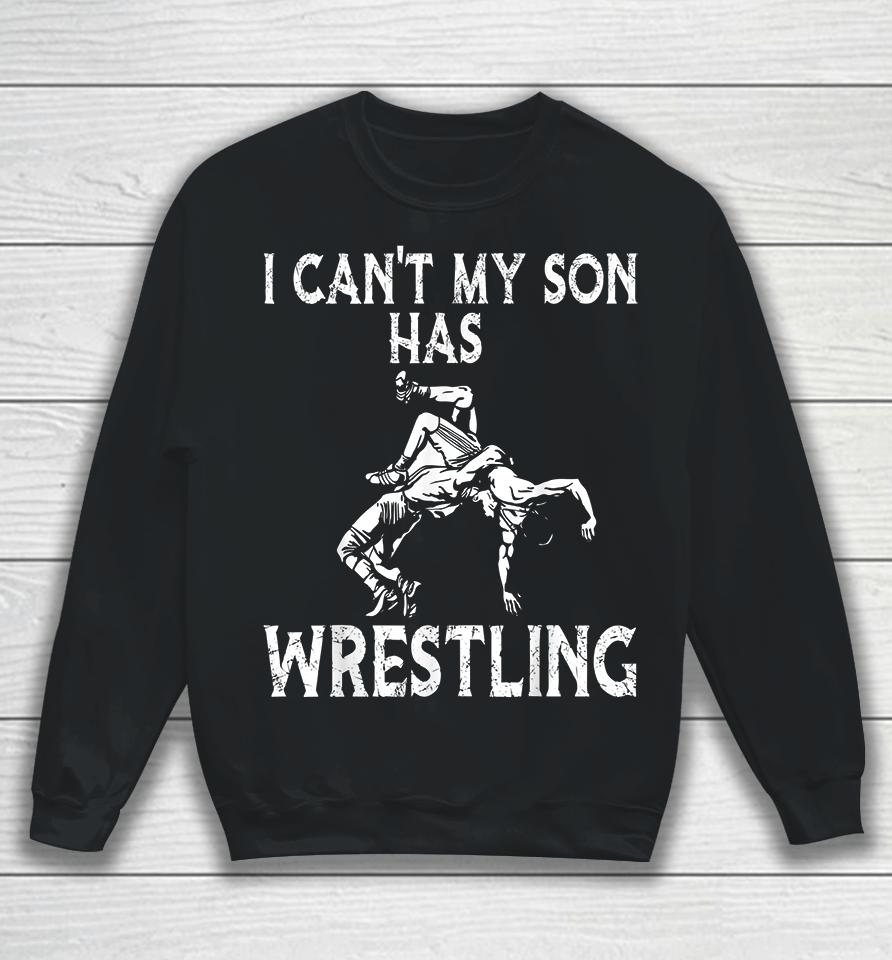 I Can't My Son Has Wrestling Sweatshirt