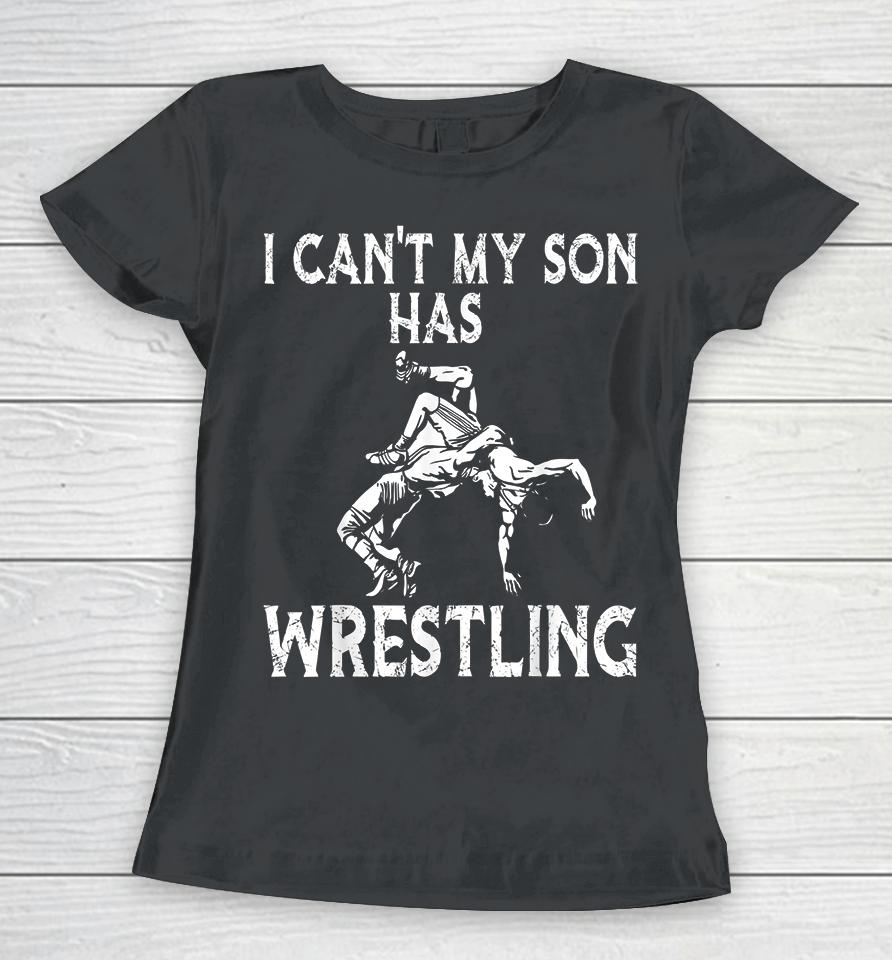 I Can't My Son Has Wrestling Women T-Shirt