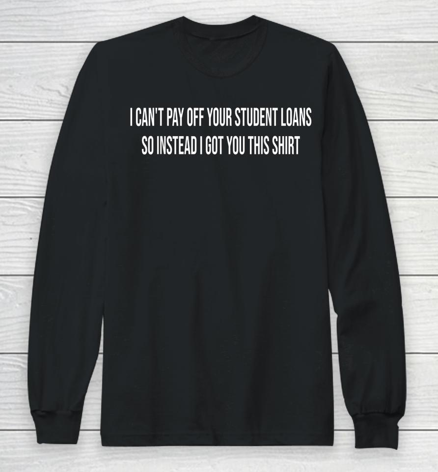 I Can't Pay Off Your Student Loans College Graduate Gift Long Sleeve T-Shirt