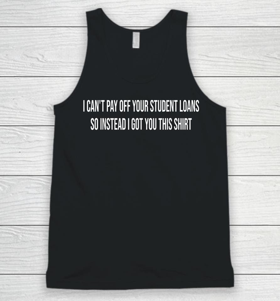 I Can't Pay Off Your Student Loans College Graduate Gift Unisex Tank Top