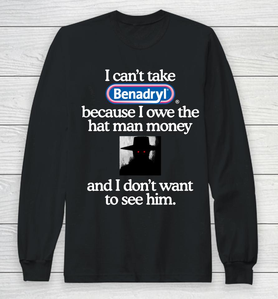 I Can't Take Benadryl Because I Owe The Hat Man Money And I Don't Want To See Him 2023 Long Sleeve T-Shirt