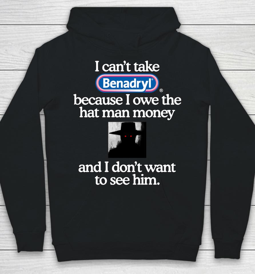 I Can't Take Benadryl Because I Owe The Hat Man Money And I Don't Want To See Him 2023 Hoodie