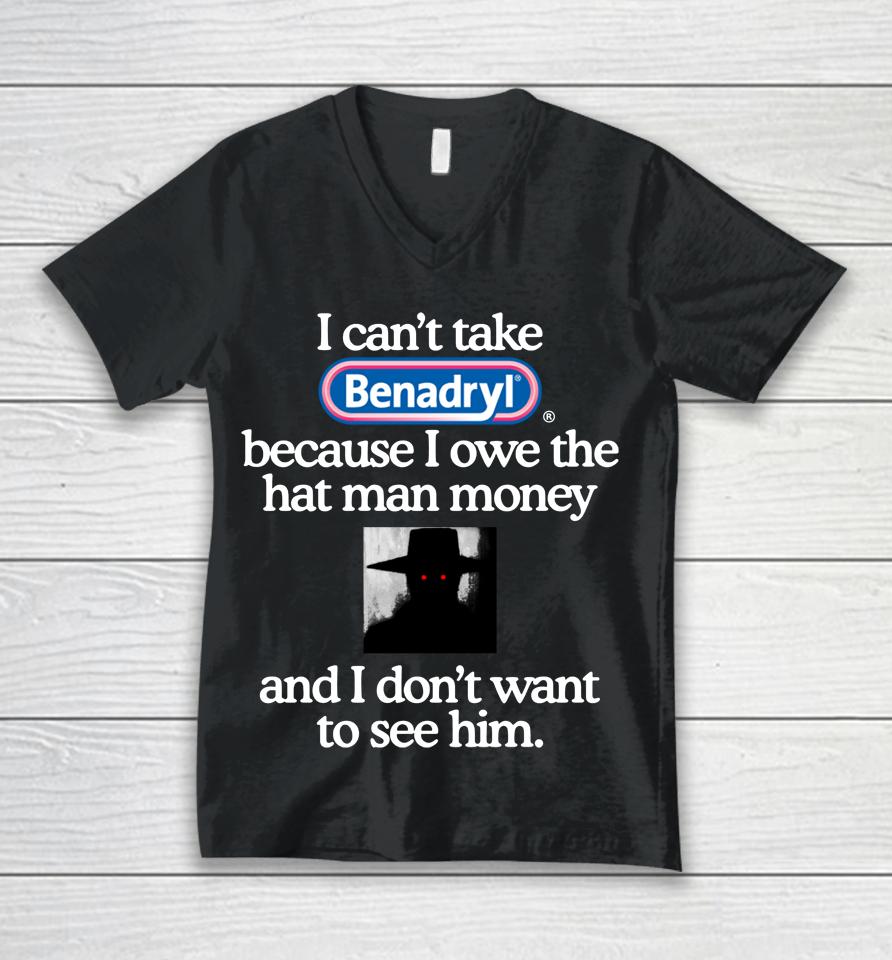I Can't Take Benadryl Because I Owe The Hat Man Money And I Don't Want To See Him 2023 Unisex V-Neck T-Shirt