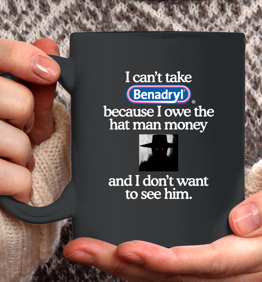 I Can't Take Benadryl Because I Owe The Hat Man Money Coffee Mug