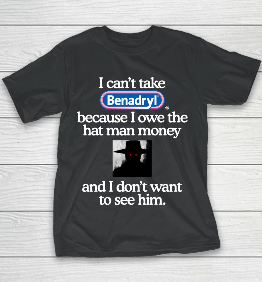 I Can't Take Benadryl Because I Owe The Hat Man Money Youth T-Shirt
