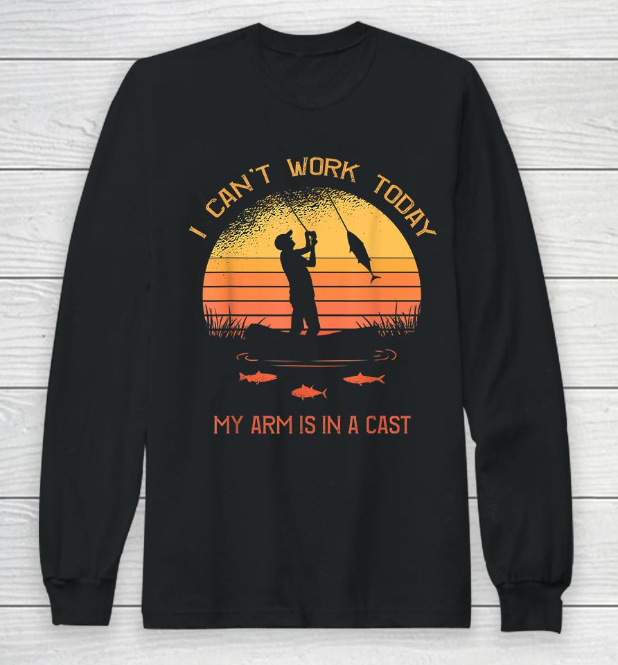 I Can't Work Today My Arm Is In A Cast Fisherman Long Sleeve T-Shirt