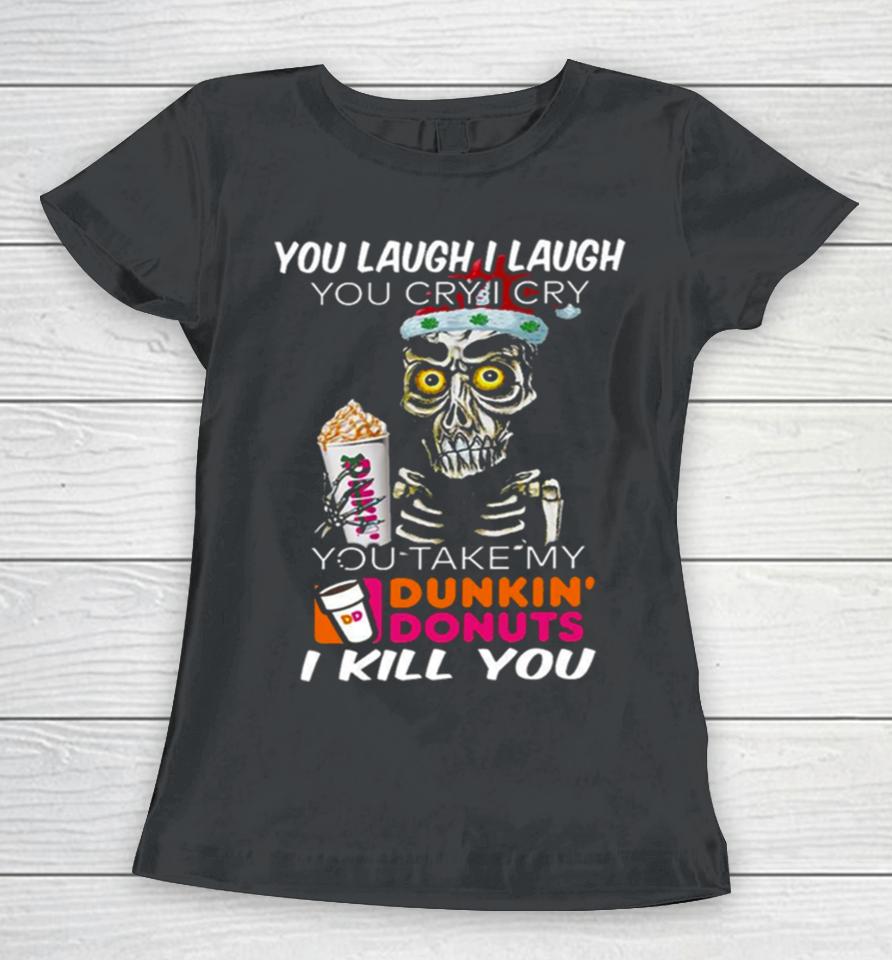 I Cry You Take My Dunkin’ Donuts Skull Funny Women T-Shirt
