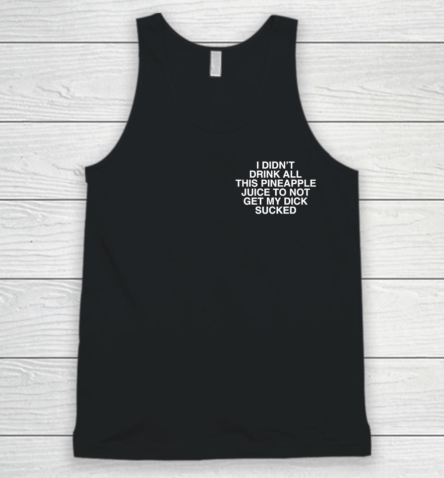 I Didn't Drink All This Pineapple Juice To Not Get My Dick Sucked Unisex Tank Top