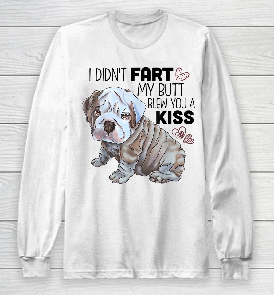 I Didn't Fart My Butt Blew You A Kiss English Bulldog Long Sleeve T-Shirt