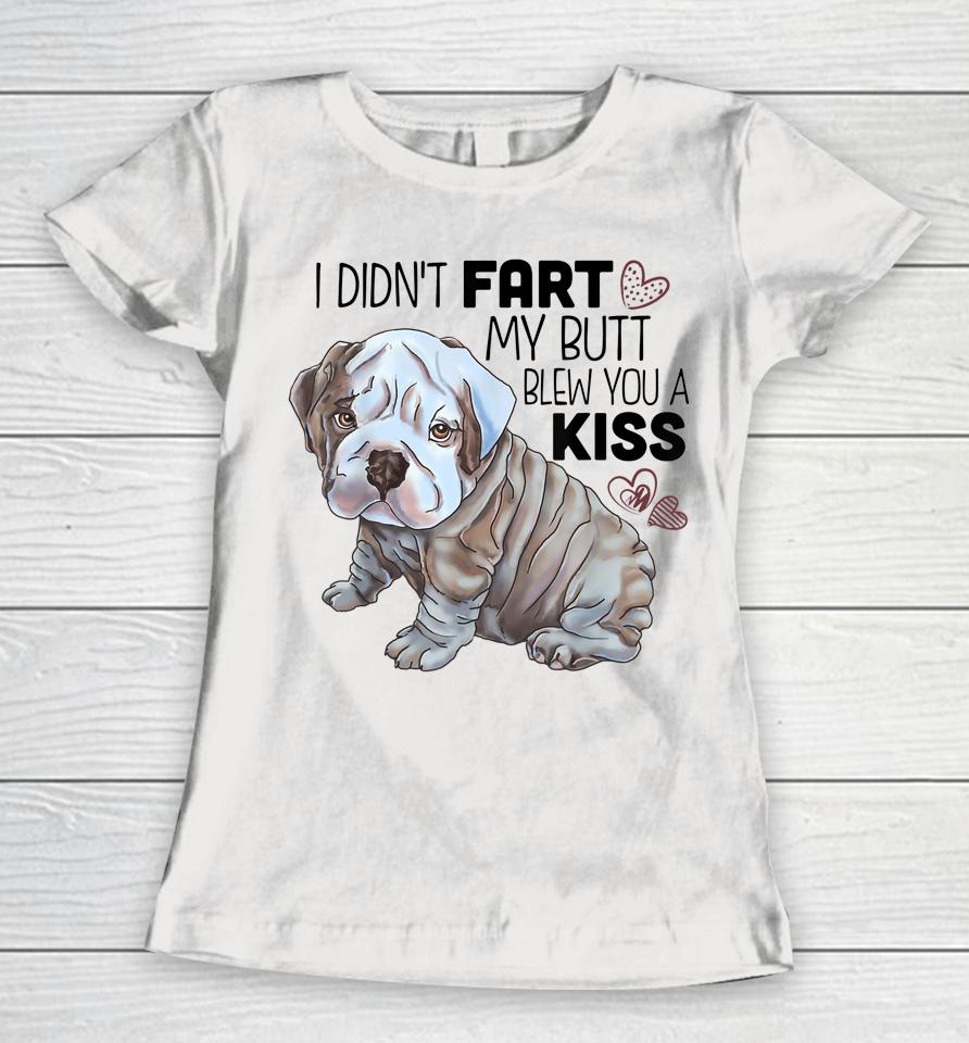 I Didn't Fart My Butt Blew You A Kiss English Bulldog Women T-Shirt