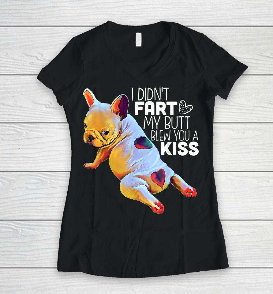 I Didn't Fart My Butt Blew You A Kiss French Bulldog Women V-Neck T-Shirt