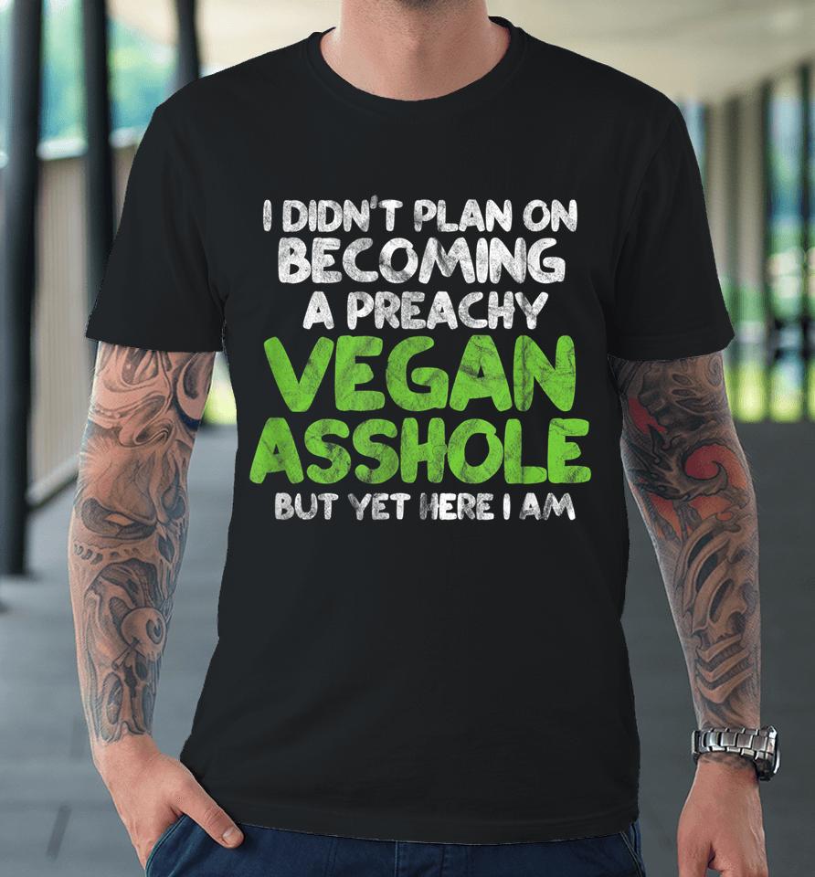 I Didn't Plan On Becoming A Preachy Vegan Asshole Premium T-Shirt