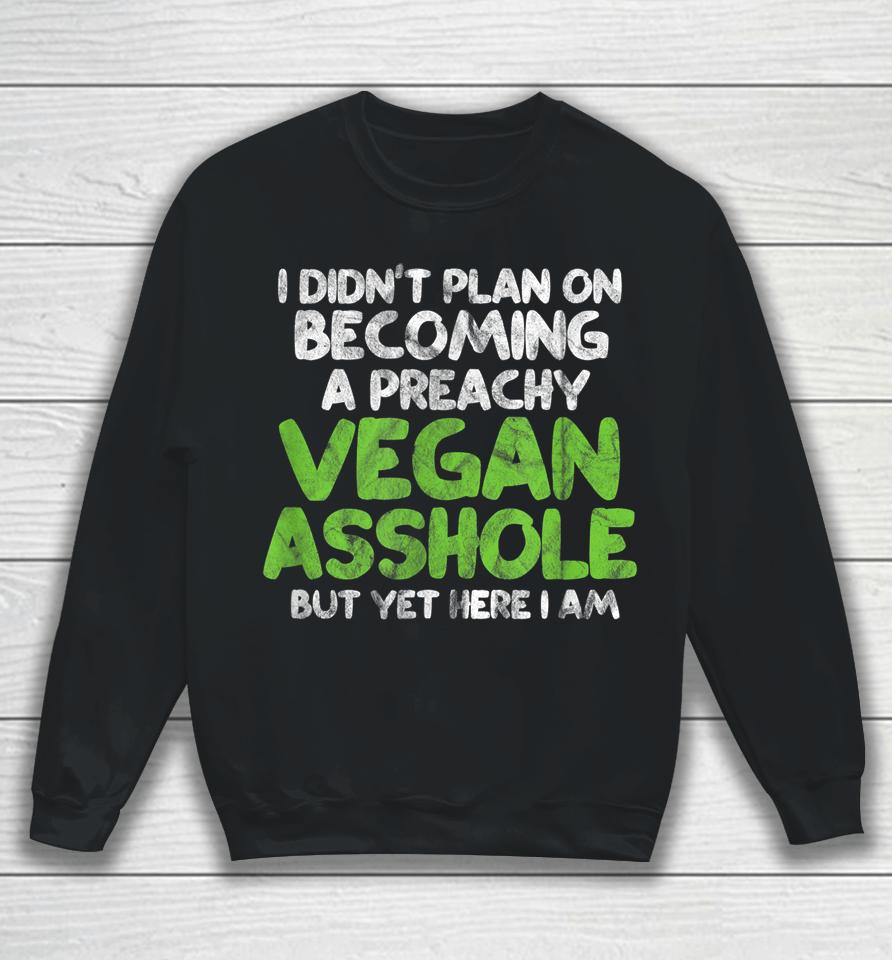 I Didn't Plan On Becoming A Preachy Vegan Asshole Sweatshirt