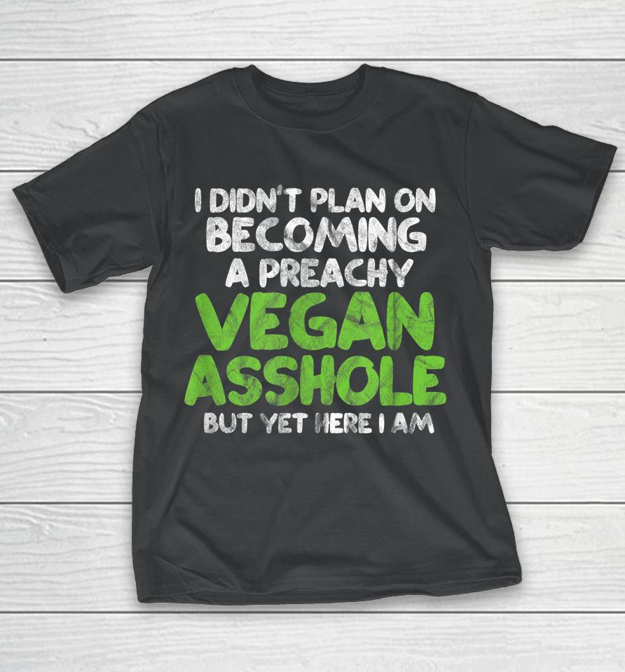 I Didn't Plan On Becoming A Preachy Vegan Asshole T-Shirt