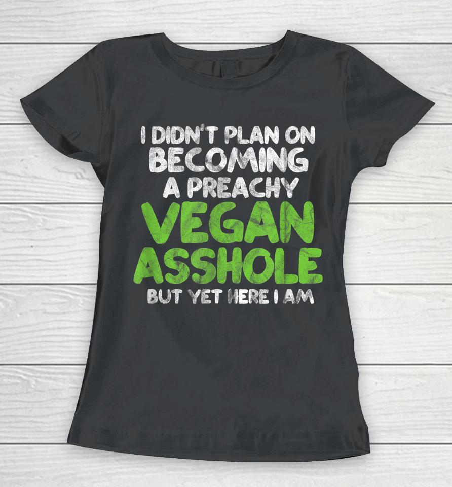 I Didn't Plan On Becoming A Preachy Vegan Asshole Women T-Shirt