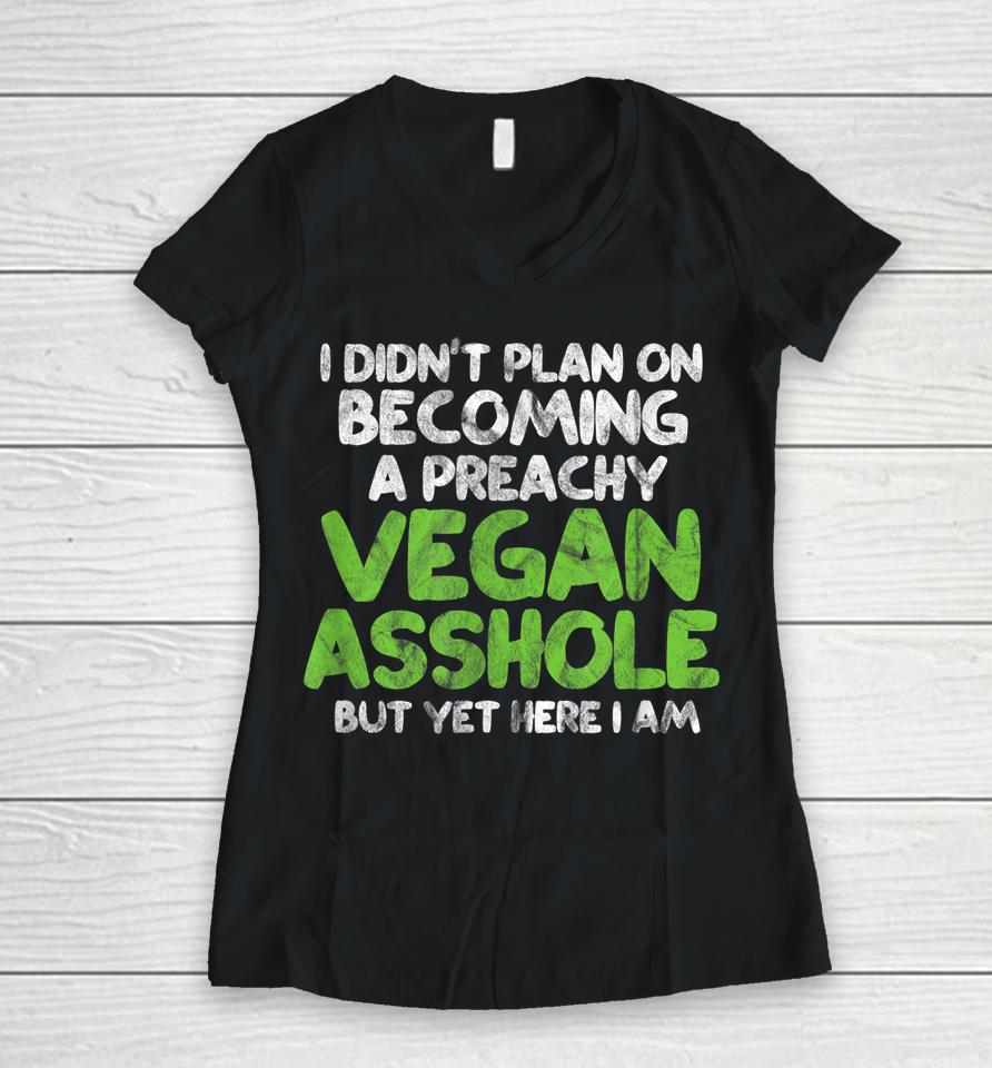 I Didn't Plan On Becoming A Preachy Vegan Asshole Women V-Neck T-Shirt