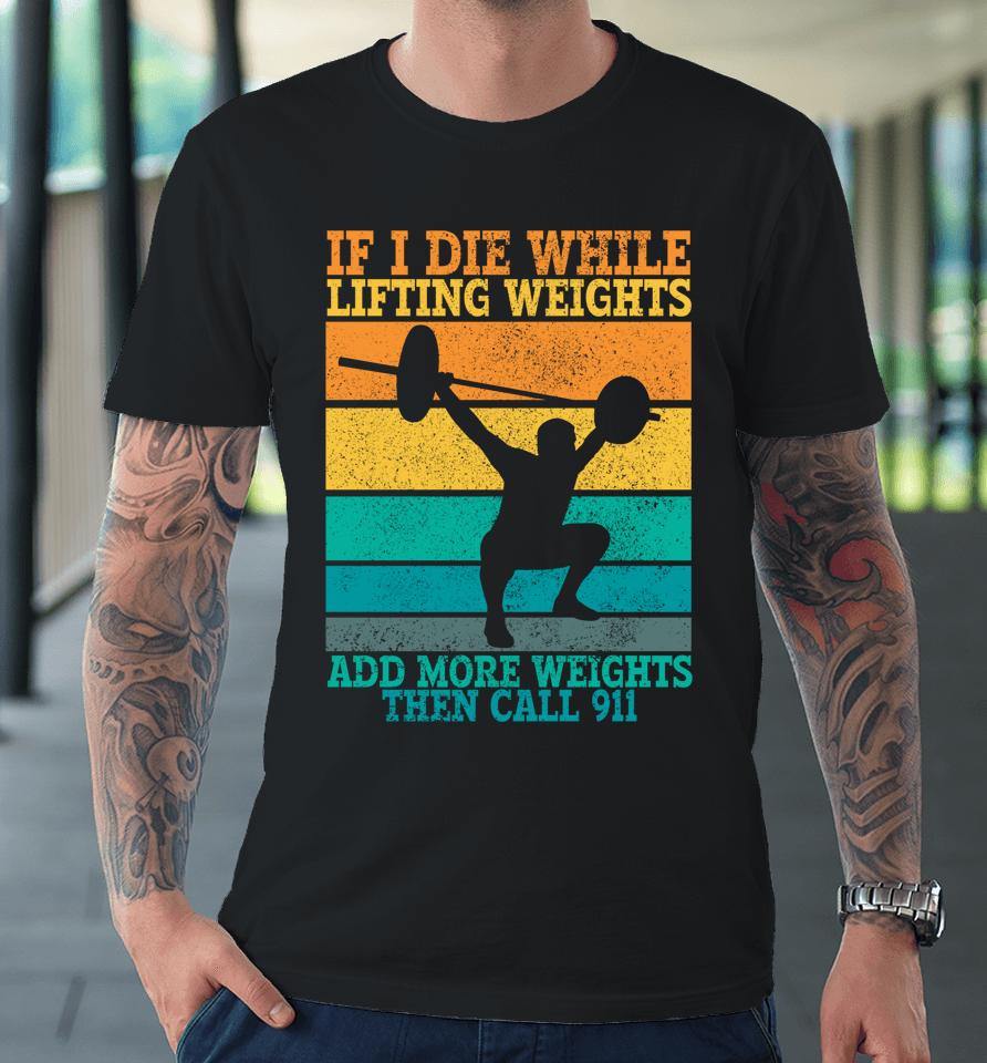 I Die While Lifting Weights Funny Workout &Amp; Gym Gifts Premium T-Shirt