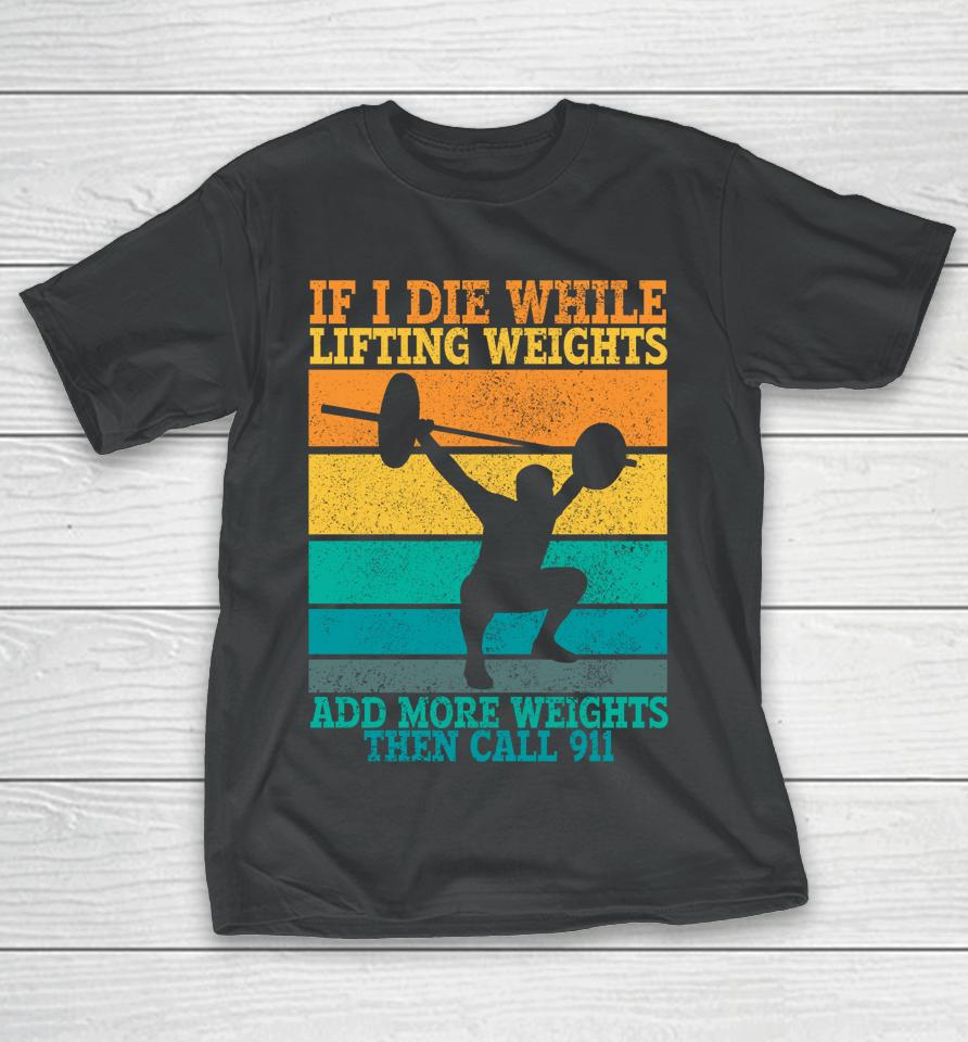 I Die While Lifting Weights Funny Workout &Amp; Gym Gifts T-Shirt