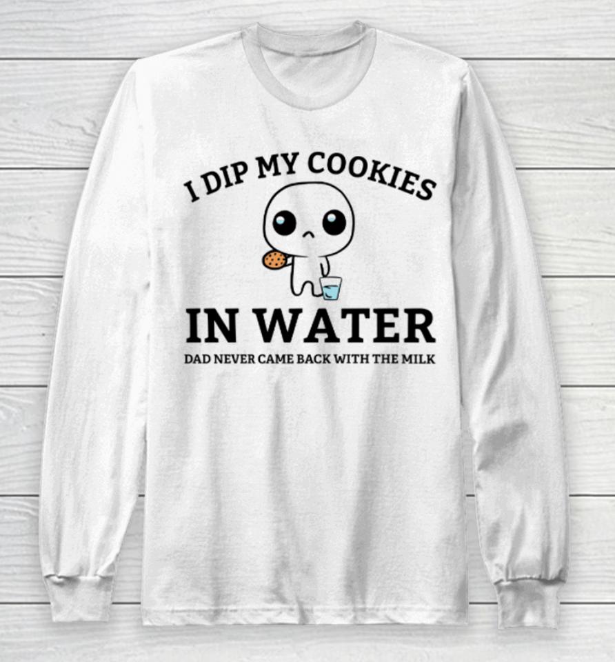 I Dip My Cookies In Water Dad Never Came Back With The Milk Long Sleeve T-Shirt