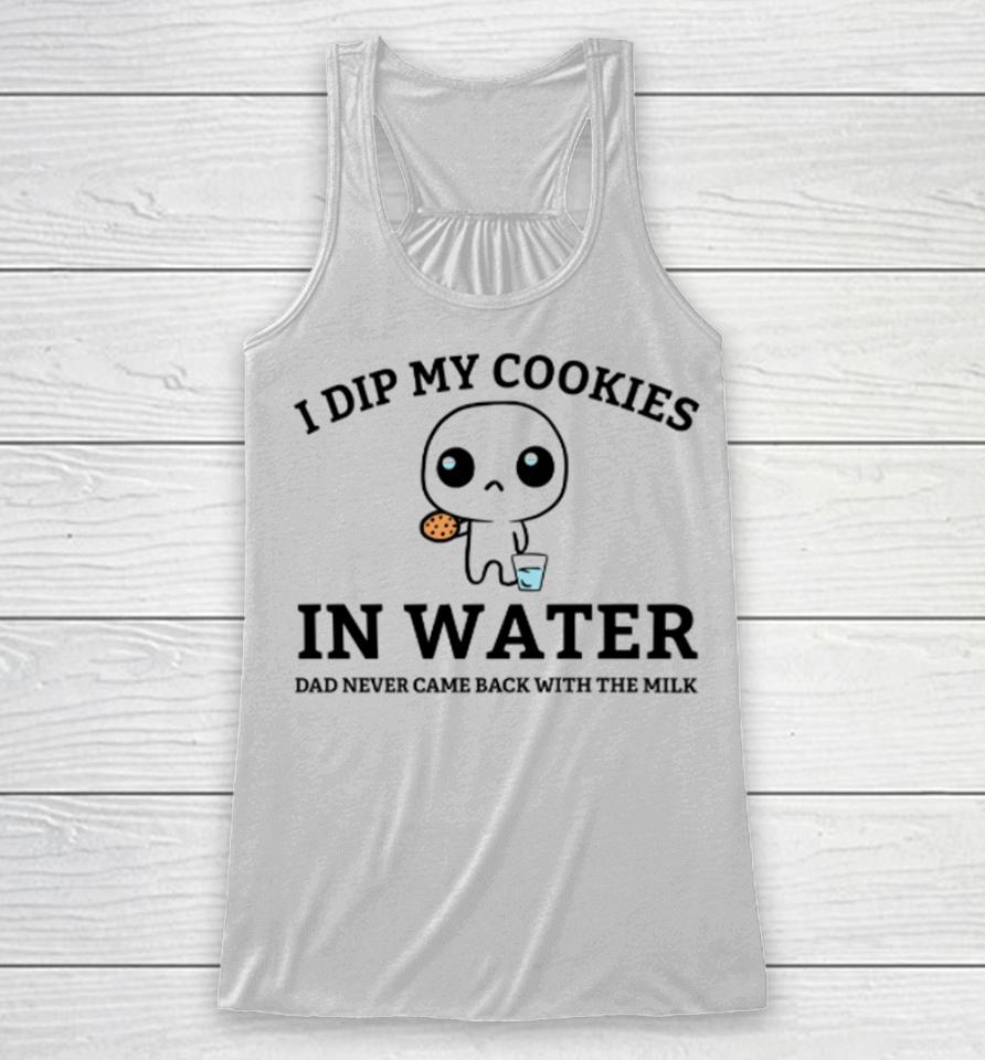 I Dip My Cookies In Water Dad Never Came Back With The Milk Racerback Tank