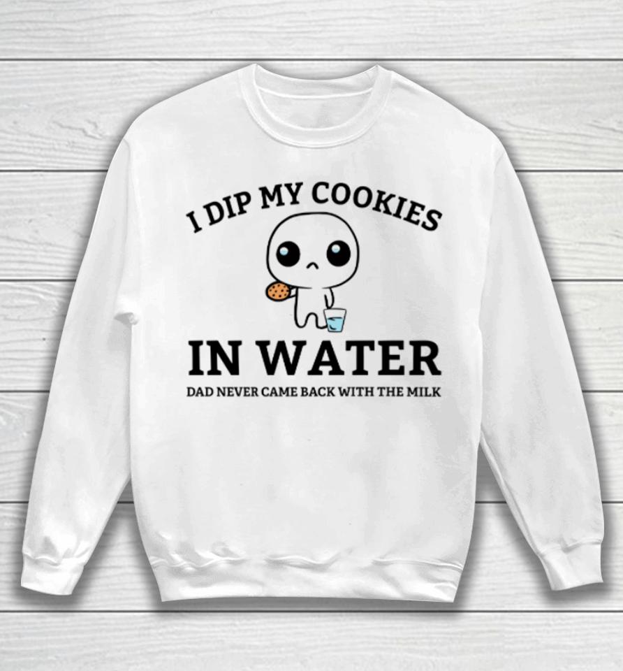 I Dip My Cookies In Water Dad Never Came Back With The Milk Sweatshirt