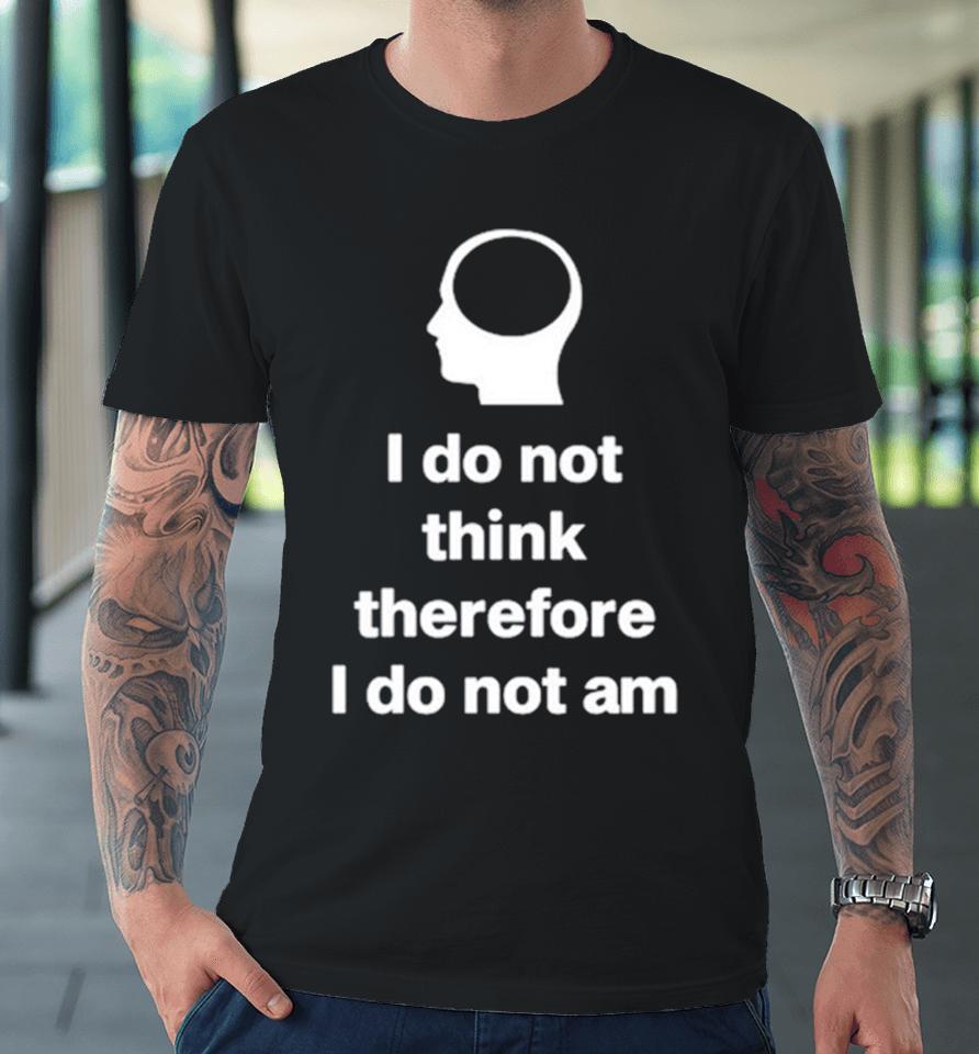 I Do Not Think Therefore I Do Not Am Classic Premium T-Shirt