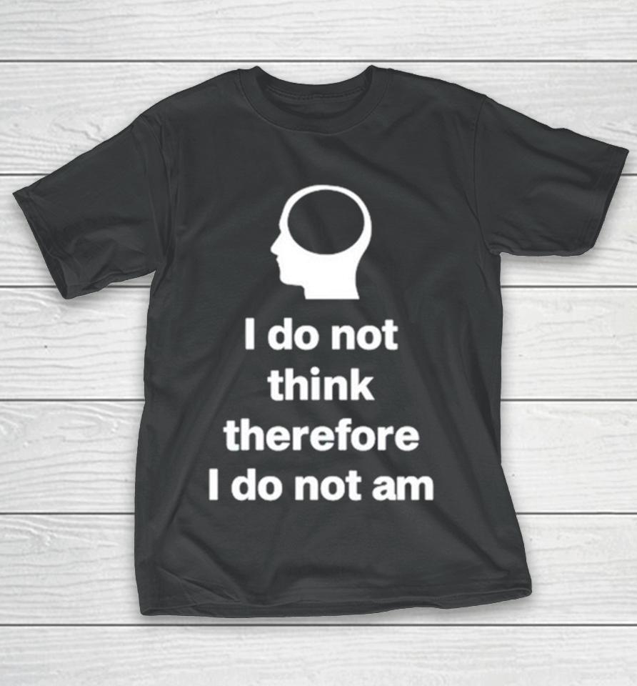 I Do Not Think Therefore I Do Not Am Classic T-Shirt