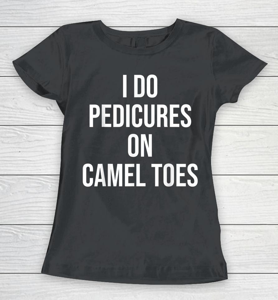 I Do Pedicures On Camel Toes Women T-Shirt