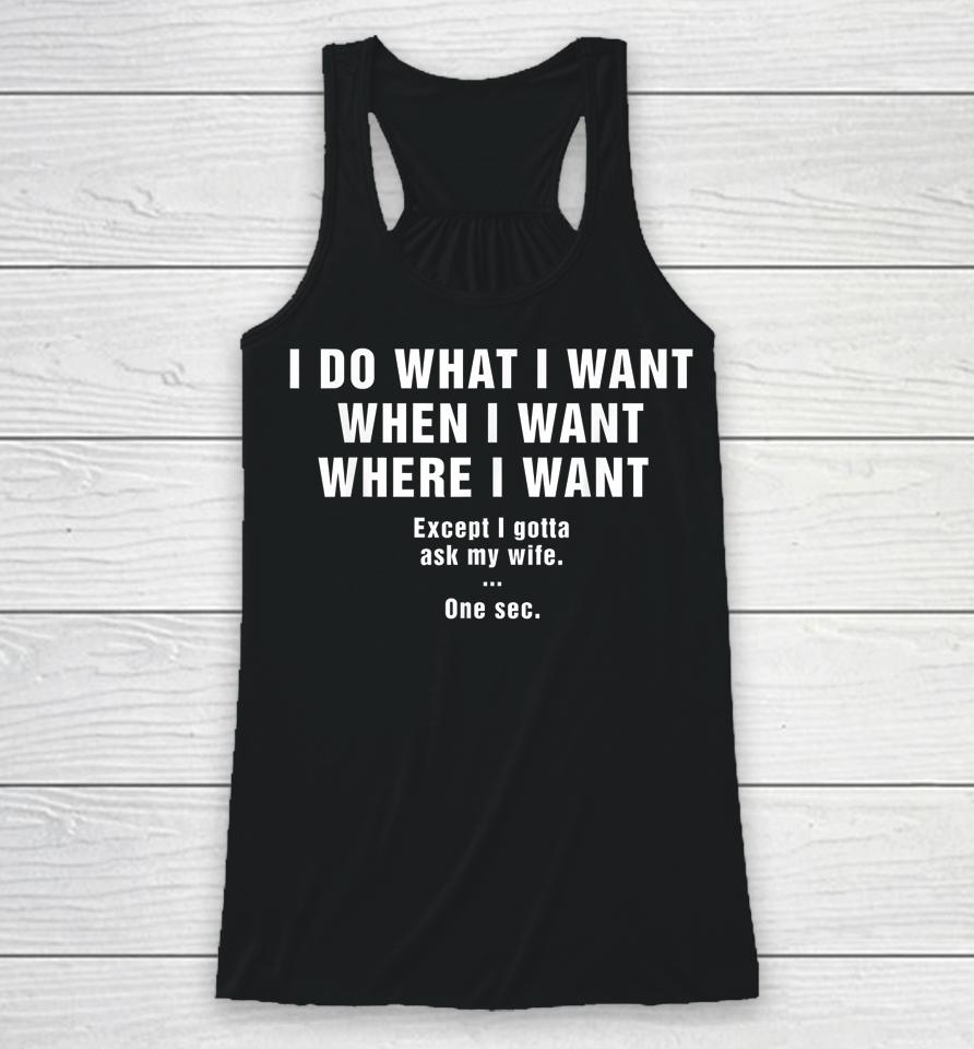 I Do What I Want When I Want Where I Want Except I Gotta Ask My Wife One Sec Racerback Tank