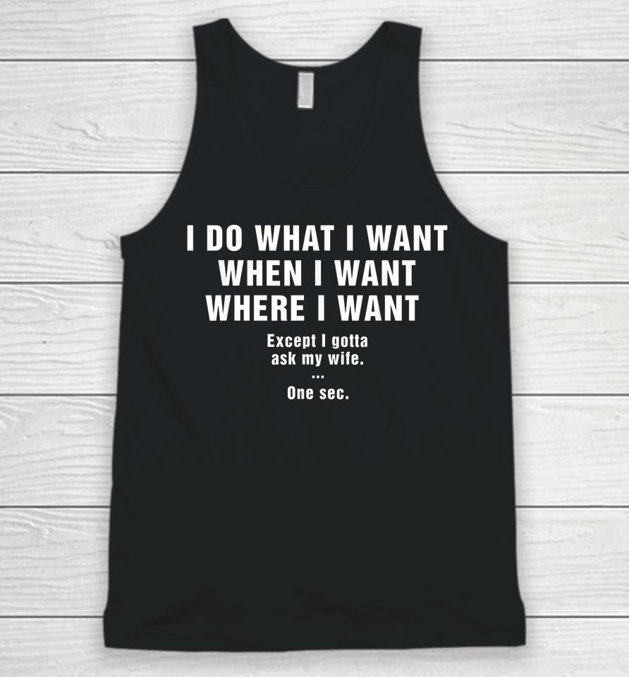 I Do What I Want When I Want Where I Want Except I Gotta Ask My Wife One Sec Unisex Tank Top