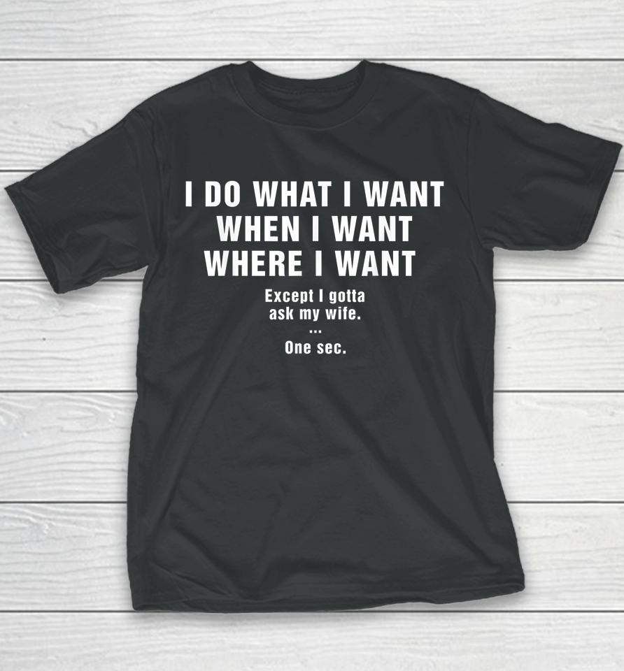 I Do What I Want When I Want Where I Want Except I Gotta Ask My Wife One Sec Youth T-Shirt