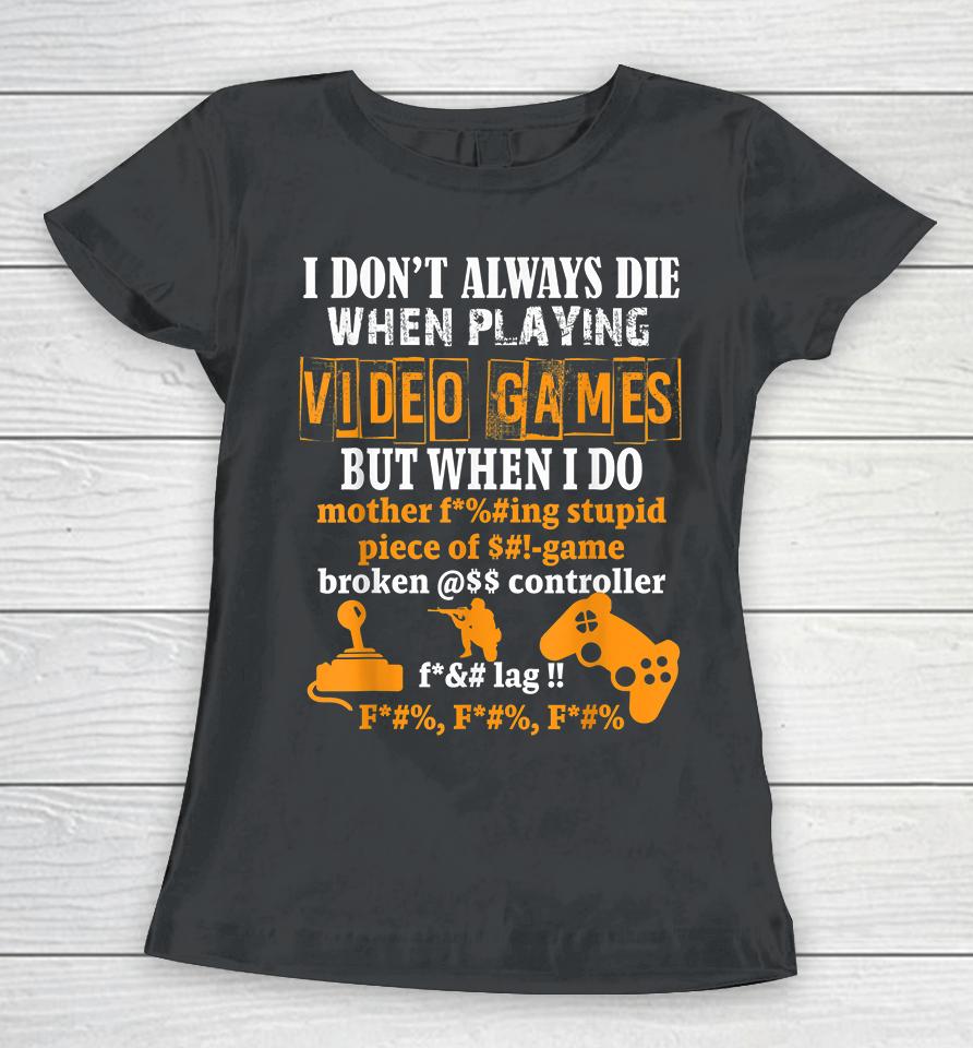 I Don't Always Die When Playing Video Games But When I Do Funny Women T-Shirt