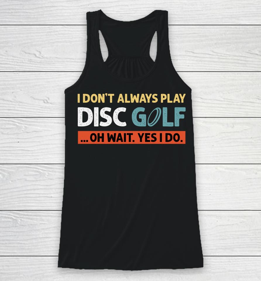 I Don't Always Play Disc Golf Oh Wait Yes I Do Racerback Tank