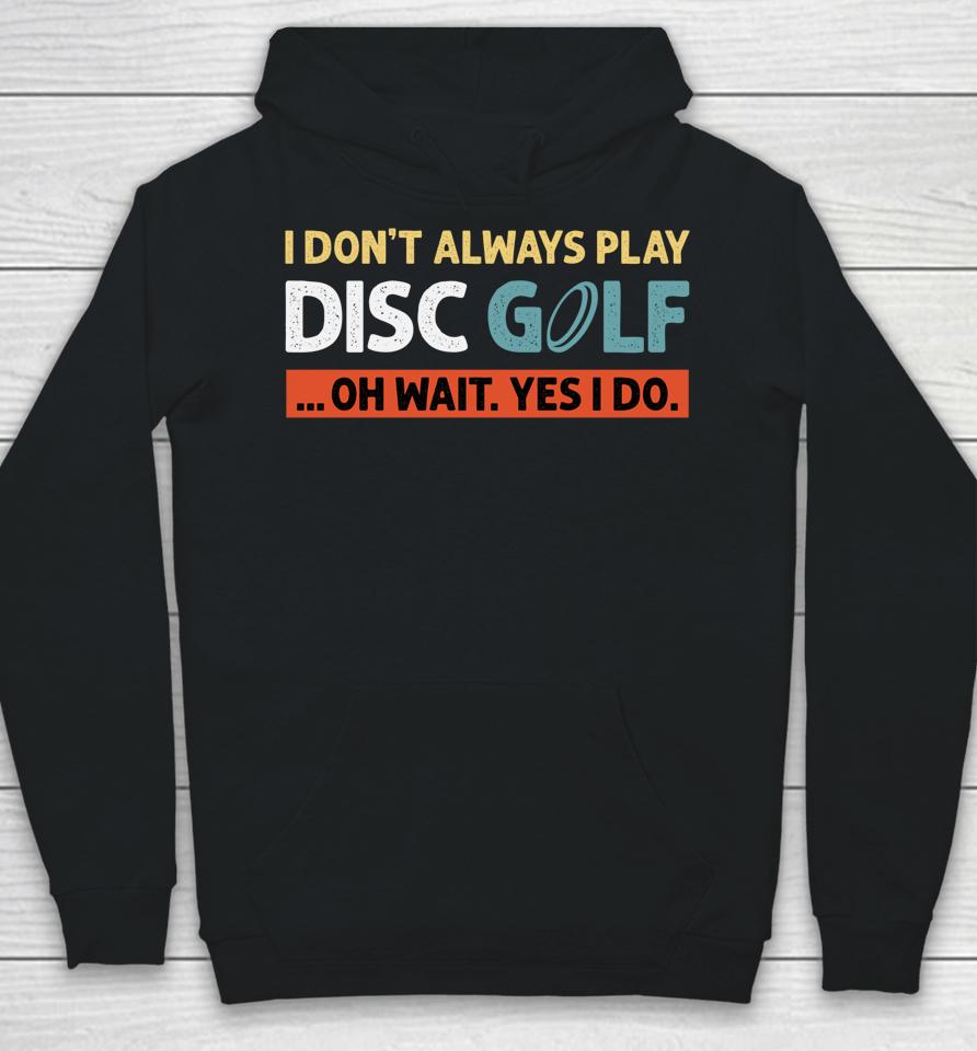 I Don't Always Play Disc Golf Oh Wait Yes I Do Hoodie