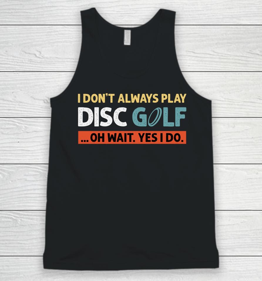 I Don't Always Play Disc Golf Oh Wait Yes I Do Unisex Tank Top